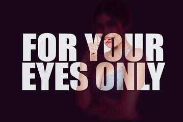 For your eyes only title with seductive lady behind. Concept of private content or adult content subscription service.