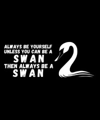 Swan Birds Always Be Yourself Unless You Can Be A Swan 