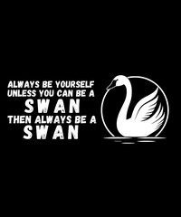 Swan Birds Always Be Yourself Unless You Can Be A Swan 