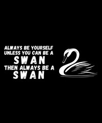 Swan Birds Always Be Yourself Unless You Can Be A Swan 