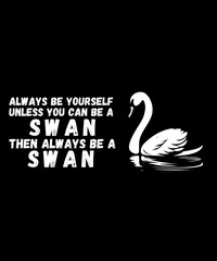 Swan Birds Always Be Yourself Unless You Can Be A Swan 