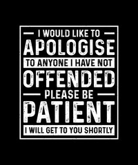 Sarcastic T-shirt Design I Would Like To Apologise To Anyone I Have Not Yet Offended Please be patient I will get to you shortly