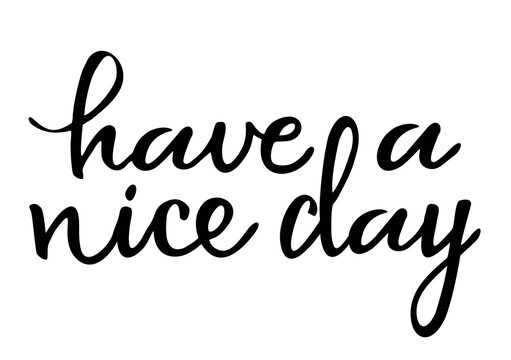 Have a nice day. Lettering text isolated on white background. Inspirational quote. Design element for poster, greeting card, banner, print on t-shirts and bags. Vector illustration