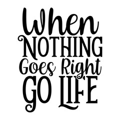 When Nothing Goes Right Go Life SVG Designs