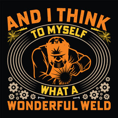 AND I THINK TO MYSELF WHAT A WONDERFUL WELD Welder Funny Welding T-Shirt Design Vector Graphic