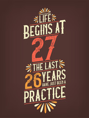 Life Begins At 27, The Last 26 Years Have Just Been a Practice. 27 Years Birthday T-shirt