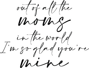 Out Of All The Moms In The World I'm So Glad You're Mine - Mother's Day Illustration