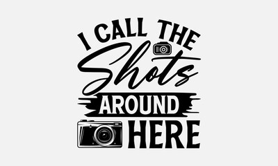 Obraz premium I Call The Shots Around Here - Photographer T-Shirt Design, Hand Drawn Lettering And Calligraphy, Cutting And Silhouette, Prints For Posters, Banners, Notebook Covers With White Background.