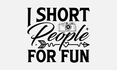 I Short People For Fun - Photographer T-Shirt Design, Hand Lettering Illustration For Your Design,  Cut Files For Poster, Banner, Prints On Bags, Digital Download.