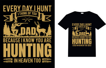 EVERY DAY I HUNT DAD BECAUSE I KNOW YOU ARE HUNTING IN HEAVEN TOO, Hunting T-shirt Design.