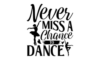 Never Miss A Chance To Dance - Dancing T shirt Design, Modern calligraphy, Conceptual handwritten phrase calligraphic, Cutting Cricut and Silhouette, EPS 10