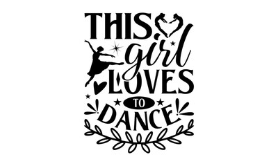 This Girl Loves To Dance - Dancing T shirt Design, Handmade calligraphy vector illustration, used for poster, simple, lettering  For stickers, mugs, etc.