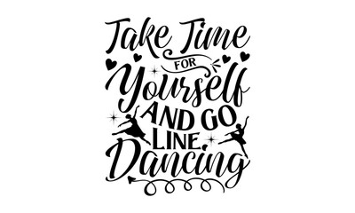 Take Time For Yourself And Go Line Dancing  - Dancing T shirt Design, Handmade calligraphy vector illustration, used for poster, simple, lettering  For stickers, mugs, etc.