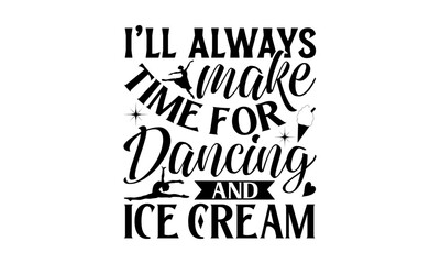 I’ll Always Make Time For Dancing And Ice Cream - Dancing T shirt Design, Modern calligraphy, Conceptual handwritten phrase calligraphic, Cutting Cricut and Silhouette, EPS 10 