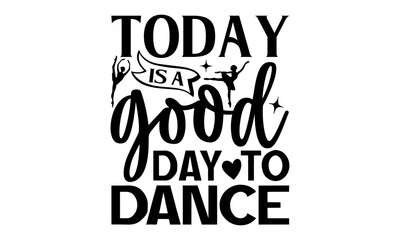 Today Is A Good Day To Dance - Dancing T shirt Design, Handmade calligraphy vector illustration, used for poster, simple, lettering  For stickers, mugs, etc.