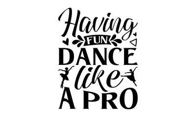 Having Fun Dance Like A Pro - Dancing T shirt Design, Handmade calligraphy vector illustration, used for poster, simple, lettering  For stickers, mugs, etc.