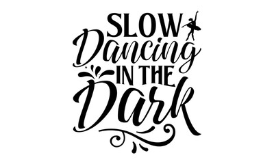 Slow Dancing In The Dark - Dancing T shirt Design, Handmade calligraphy vector illustration, Cutting and Silhouette, for prints on bags, cups, card, posters.