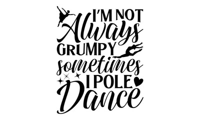 Fototapeta premium I’m Not Always Grumpy Sometimes I Pole Dance - Dancing T shirt Design, Handmade calligraphy vector illustration, Cutting and Silhouette, for prints on bags, cups, card, posters.