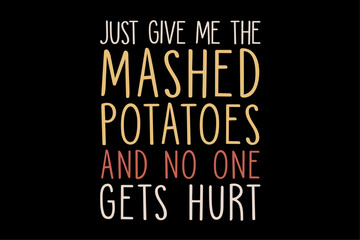 Obraz premium Just Give Me The Mashed Potatoes And No one Gets Hurt Funny Thanksgiving T-Shirt Design