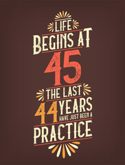 Life Begins At 45, The Last 44 Years Have Just Been a Practice. 45 Years Birthday T-shirt