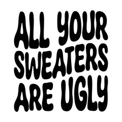All Your Sweaters Are Ugly Svg