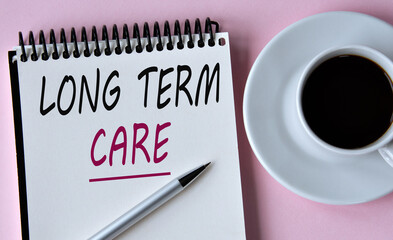LONG TERM CARE- words written in a notebook on the background of a cup of coffee and a pen
