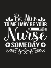 Be nice to me i may be your nurse someday Nurse T-shirt design Vector Template. Typography Vectors graphic quote Eye Catching Tshirt ready for prints, poster.