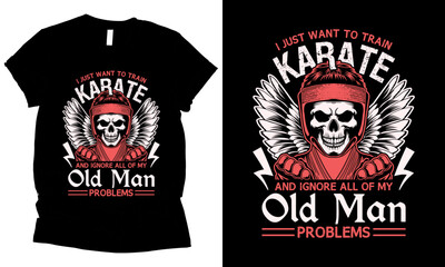 I just want to train Karate and ignore all of my old man problems t-shirt design
