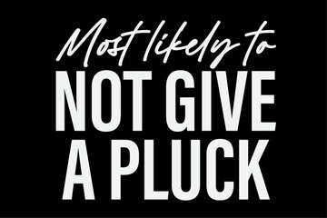 Most Likely To Not Give A Pluck Funny T-Shirt Design