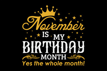 November Is My Birthday Month Yes The Whole Month Funny Birthday T-Shirt Design