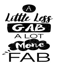 A little less gab a little more fab work quote graphic illustration for business and jobs about talking less and working more.  Black text on white background.