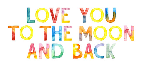 Watercolor hand drawn lettering isolated on white background. Handwritten message. Love You to the Moon and Back. Can be used as a print on t-shirts and bags, for cards, banner or poster.