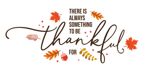There is always something to be thankful for, hand lettering calligraphy, vector illustration with fall leaves isolated for Thanksgiving greeting cards, t shirt, invitation, template, printable, USA - obrazy, fototapety, plakaty