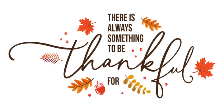 There is always something to be thankful for, hand lettering calligraphy, vector illustration with fall leaves isolated for Thanksgiving greeting cards, t shirt, invitation, template, printable, USA