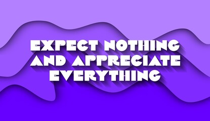 Expect Nothing and Appreciate Everything creative motivation quote. Up lifting saying, inspirational quote, motivational poster