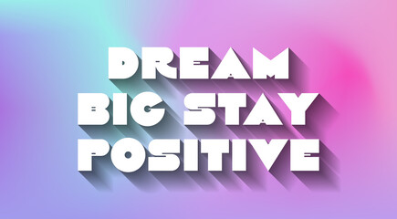 Dream Big Stay Positive creative motivation quote. Up lifting saying, inspirational quote, motivational poster