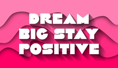 Dream Big Stay Positive creative motivation quote. Up lifting saying, inspirational quote, motivational poster