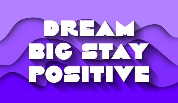 Dream Big Stay Positive creative motivation quote. Up lifting saying, inspirational quote, motivational poster