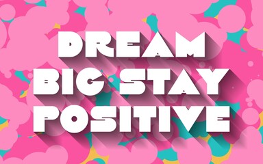 Dream Big Stay Positive creative motivation quote. Up lifting saying, inspirational quote, motivational poster