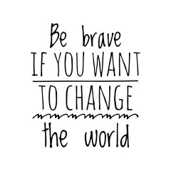 ''Be brave if you want to change the world'' Quote Illustration