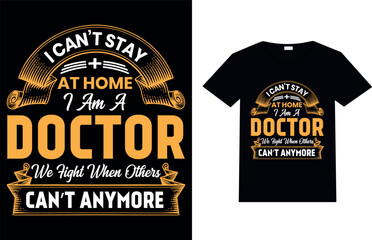 I CAN’T STAY AT HOME I AM A DOCTOR WE FIGHT WHEN OTHERS CAN’T ANYMORE, Nurse T-shirt Design.