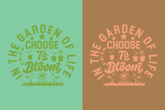 In The Garden Of Life, Choose To Bloom, Garden Love, Funny Gardening Shirts, Garden Birthday Present, Plant Shirt, inspirational t-shirt design,