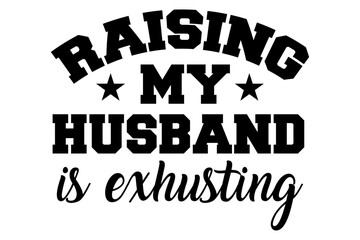 Raising my husband is exhausting Shirt Design