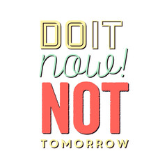 Do it now not tomorrow