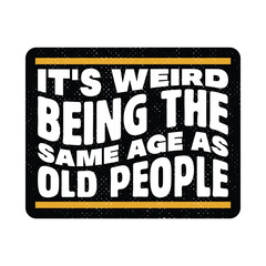 Funny Sarcastic Birthday Quote T Shirt Design. It's Weird Being The Same Age As Old People T Shirt.