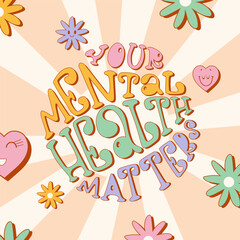 Colourful groovy lettering Your mental health matters in a round shape. Trendy design with flowers and hearts with emotions.