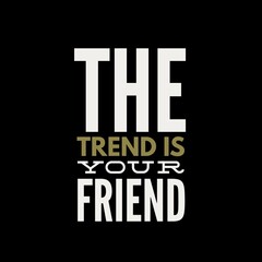 The trend is your friend. motivational quotes for printing, social media posts, t-shirts, and social media stories.