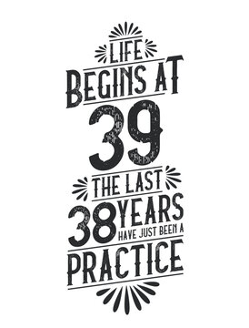 39th Birthday t-shirt. Life Begins At 39, The Last 38 Years Have Just Been a Practice