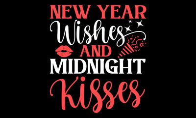 New Year Wishes And Midnight Kisses  - Happy New Year T shirt Design, Handmade calligraphy vector illustration, Cutting and Silhouette, for prints on bags, cups, card, posters.