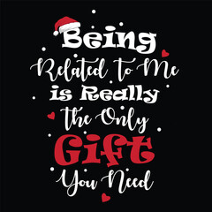Being Related to Me is the Only Gift You Need - Christmas T-Shirt Print
